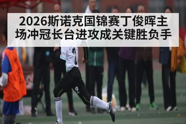 2026斯诺克国锦赛丁俊晖主场冲冠长台进攻成关键胜负手